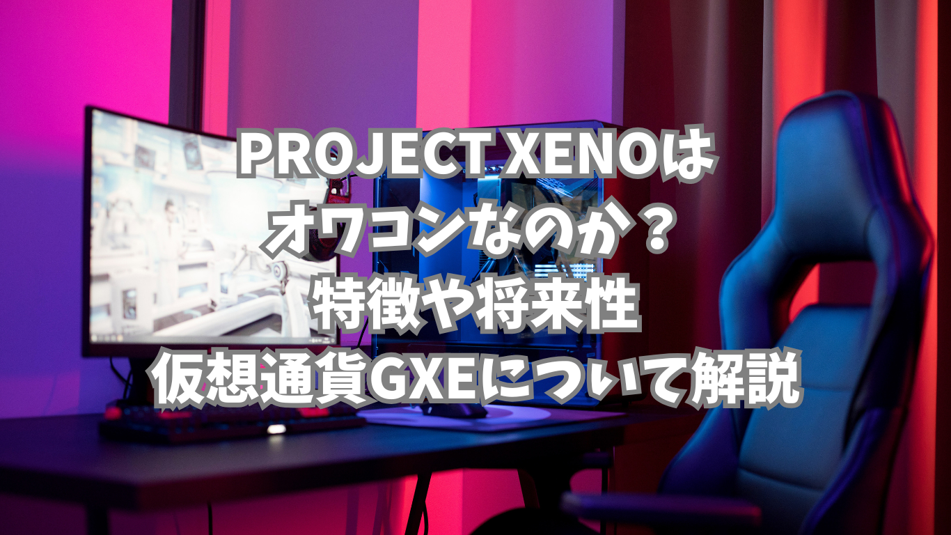 PROJECT XENO(プロジェクトゼノ)はオワコンなのか？特徴や将来性、仮想通貨GXEについて解説 | 未経験の回廊