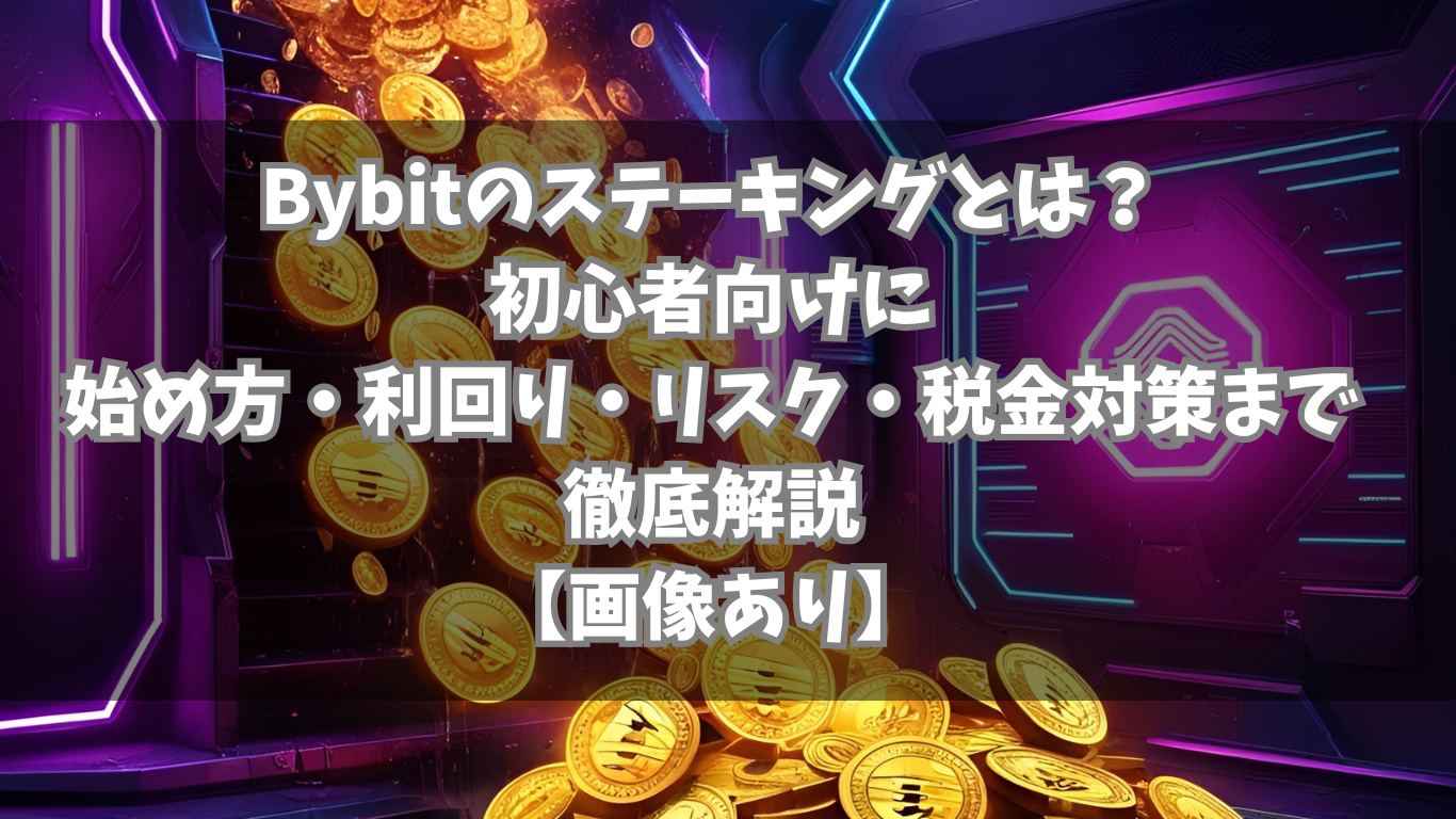 Bybitのステーキングとは？初心者向けに始め方・利回り・リスク・税金対策まで徹底解説【画像あり】 | 未経験の回廊